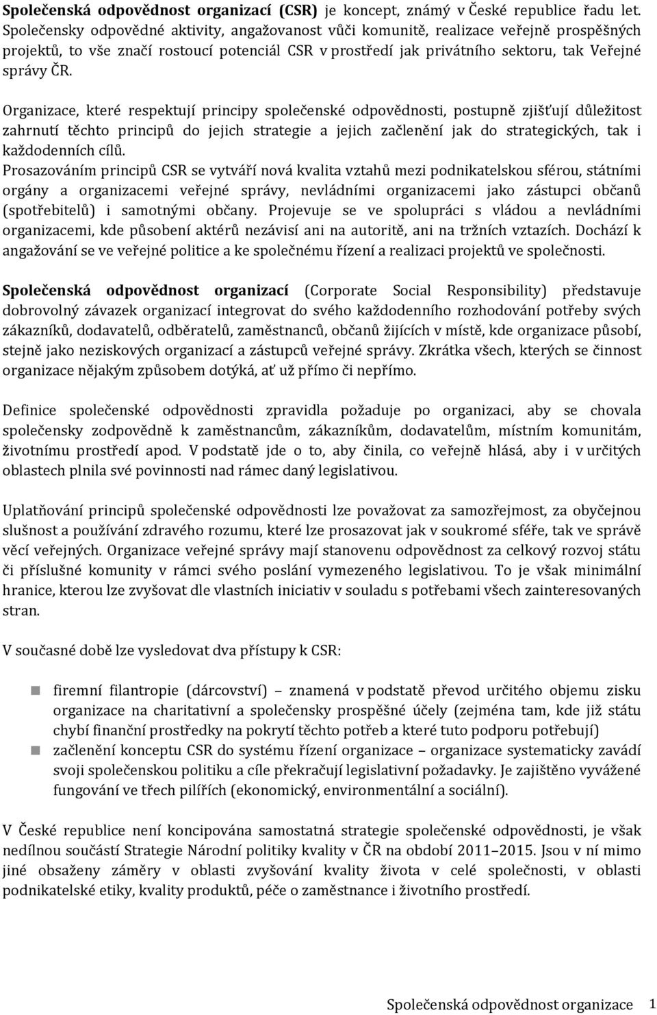 Organizace, které respektují principy společenské odpovědnosti, postupně zjišťují důležitost zahrnutí těchto principů do jejich strategie a jejich začlenění jak do strategických, tak i každodenních