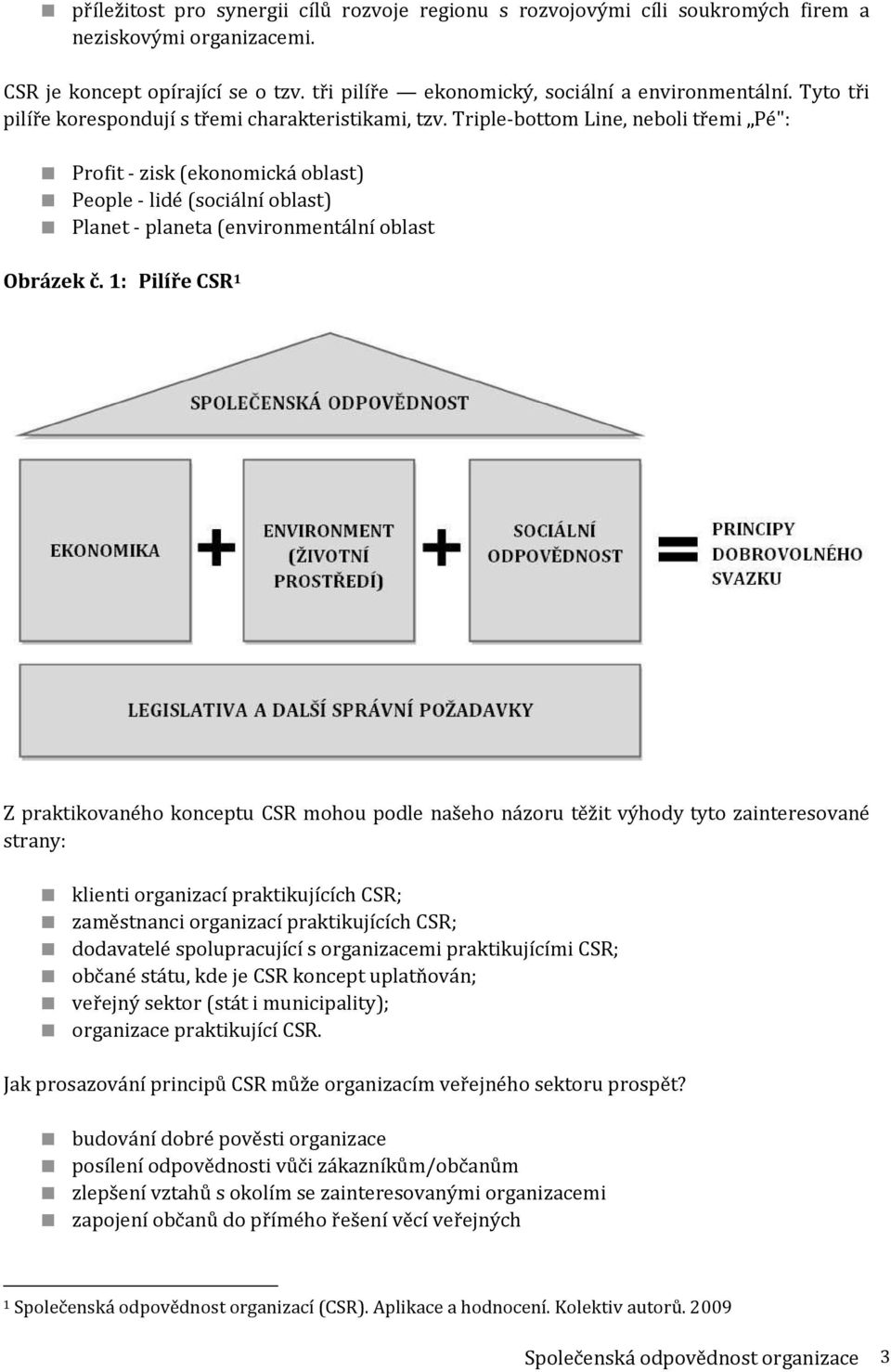 Triple-bottom Line, neboli třemi Pé": Profit - zisk (ekonomická oblast) People - lidé (sociální oblast) Planet - planeta (environmentální oblast Obrázek č.