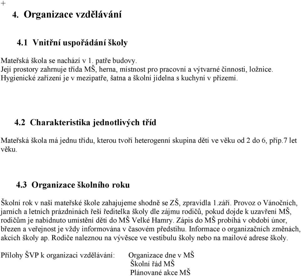 2 Charakteristika jednotlivých tříd Mateřská škola má jednu třídu, kterou tvoří heterogenní skupina dětí ve věku od 2 do 6, příp.7 let věku. 4.