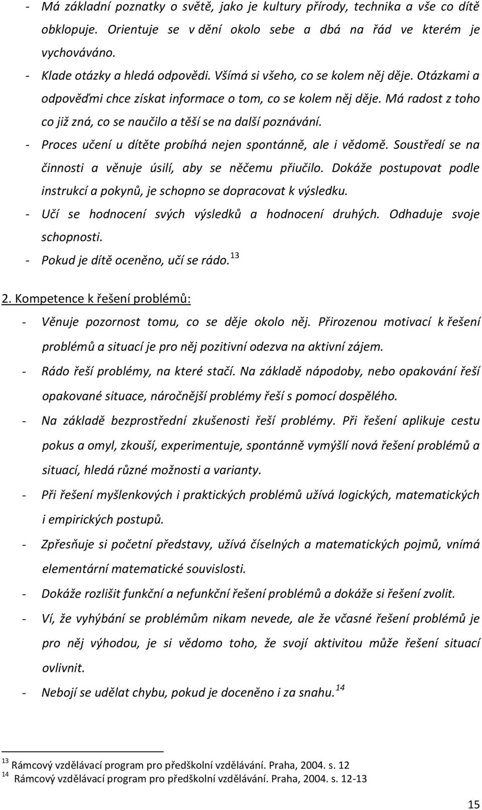 - Proces učení u dítěte probíhá nejen spontánně, ale i vědomě. Soustředí se na činnosti a věnuje úsilí, aby se něčemu přiučilo.