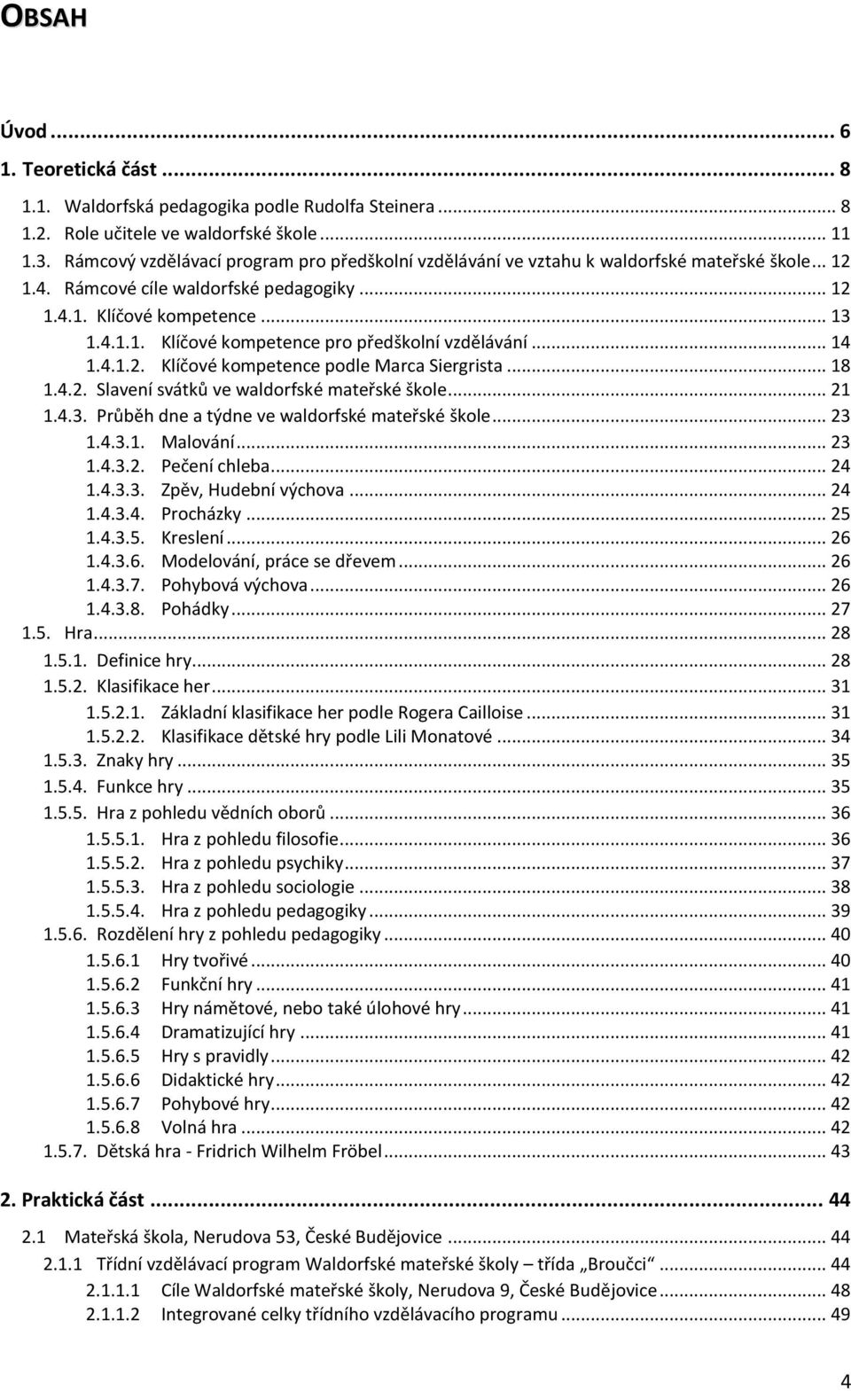 .. 14 1.4.1.2. Klíčové kompetence podle Marca Siergrista... 18 1.4.2. Slavení svátků ve waldorfské mateřské škole... 21 1.4.3. Průběh dne a týdne ve waldorfské mateřské škole... 23 1.4.3.1. Malování.