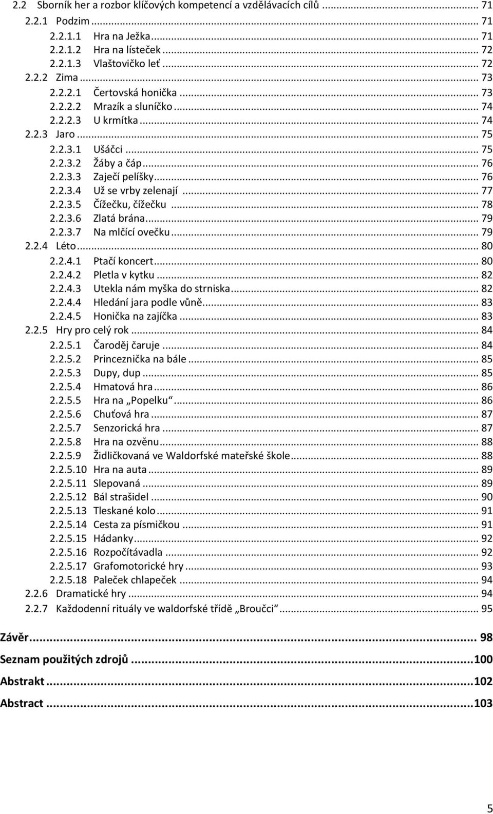 .. 78 2.2.3.6 Zlatá brána... 79 2.2.3.7 Na mlčící ovečku... 79 2.2.4 Léto... 80 2.2.4.1 Ptačí koncert... 80 2.2.4.2 Pletla v kytku... 82 2.2.4.3 Utekla nám myška do strniska... 82 2.2.4.4 Hledání jara podle vůně.