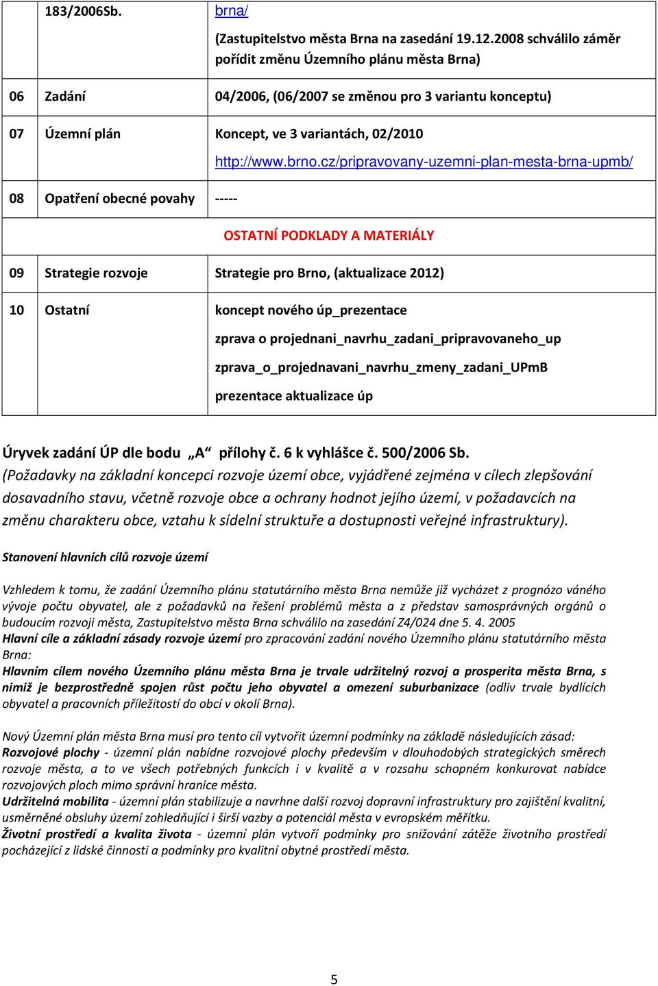 cz/pripravovany-uzemni-plan-mesta-brna-upmb/ 08 Opatření obecné povahy OSTATNÍ PODKLADY A MATERIÁLY 09 Strategie rozvoje Strategie pro Brno, (aktualizace 2012) 10 Ostatní koncept nového úp_prezentace