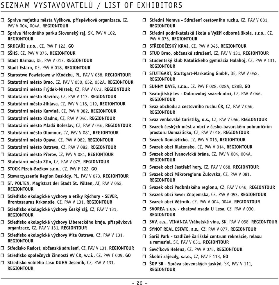 á organizace, CZ, PAV V 004, 004A, r Správa Národného parku Slovenský raj, SK, PAV V 102, r SRDCAŘI s.r.o., CZ, PAV F 122, GO r SŠHS, CZ, PAV V 075, r Stadt Bärnau, DE, PAV V 017, r Stadt Eslarn, DE,