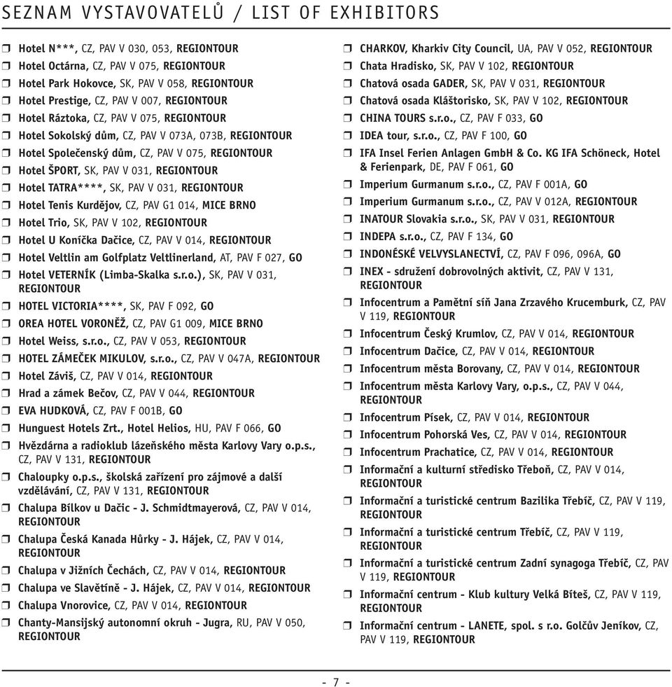 Hotel U Koníčka Dačice, CZ, PAV V 014, r Hotel Veltlin am Golfplatz Veltlinerland, AT, PAV F 027, GO r Hotel VETERNÍK (Limba-Skalka s.r.o.), SK, PAV V 031, r HOTEL VICTORIA****, SK, PAV F 092, GO r OREA HOTEL VORONĚŽ, CZ, PAV G1 009, MICE BRNO r Hotel Weiss, s.