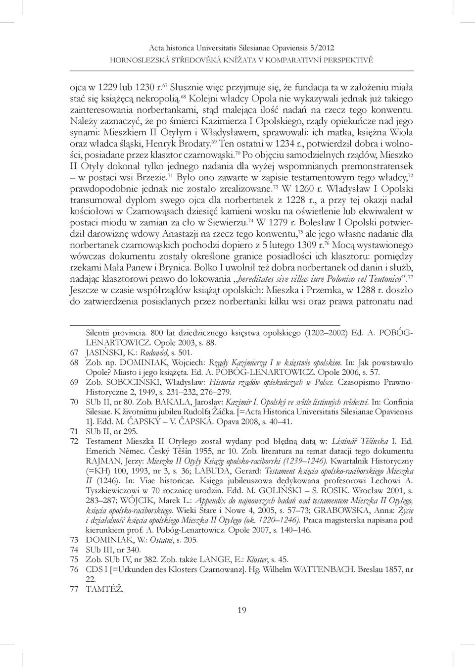 Należy zaznaczyć, że po śmierci Kazimierza I Opolskiego, rządy opiekuńcze nad jego synami: Mieszkiem II Otyłym i Władysławem, sprawowali: ich matka, księżna Wiola oraz władca śląski, Henryk Brodaty.