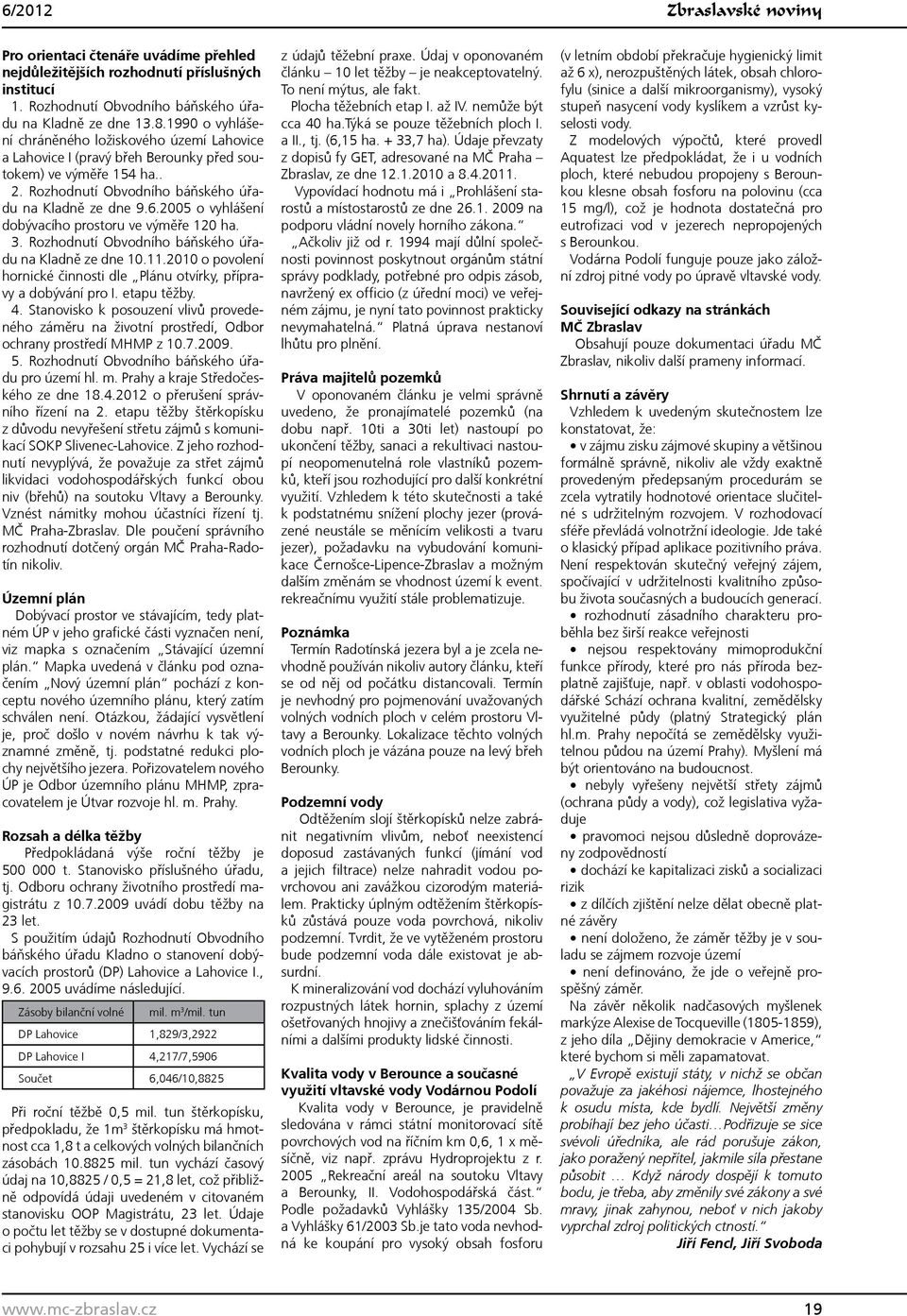 2005 o vyhlášení dobývacího prostoru ve výměře 120 ha. 3. Rozhodnutí Obvodního báňského úřadu na Kladně ze dne 10.11.2010 o povolení hornické činnosti dle Plánu otvírky, přípravy a dobývání pro I.