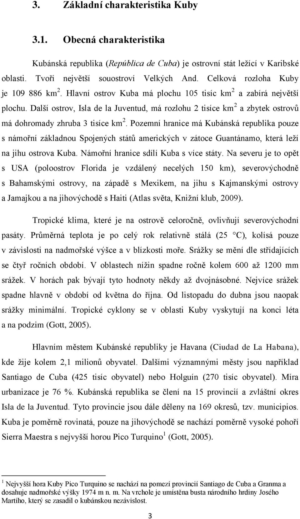 Další ostrov, Isla de la Juventud, má rozlohu 2 tisíce km 2 a zbytek ostrovů má dohromady zhruba 3 tisíce km 2.