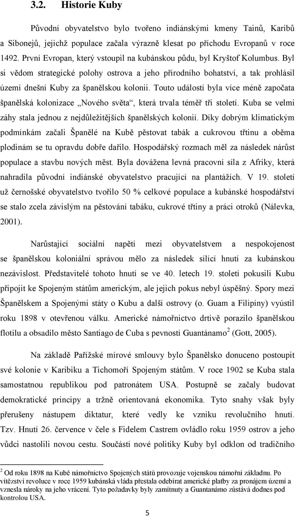 Touto událostí byla více méně započata španělská kolonizace Nového světa, která trvala téměř tři století. Kuba se velmi záhy stala jednou z nejdůležitějších španělských kolonií.