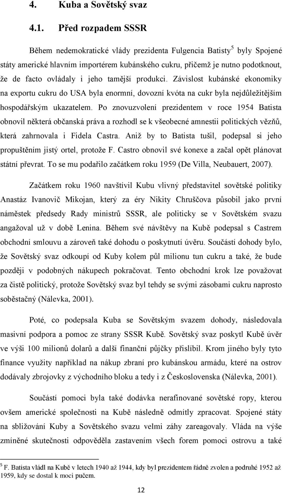 tamější produkci. Závislost kubánské ekonomiky na exportu cukru do USA byla enormní, dovozní kvóta na cukr byla nejdůležitějším hospodářským ukazatelem.