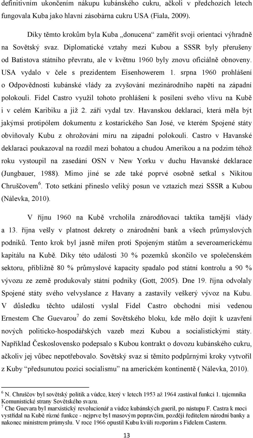 Diplomatické vztahy mezi Kubou a SSSR byly přerušeny od Batistova státního převratu, ale v květnu 1960 byly znovu oficiálně obnoveny. USA vydalo v čele s prezidentem Eisenhowerem 1.