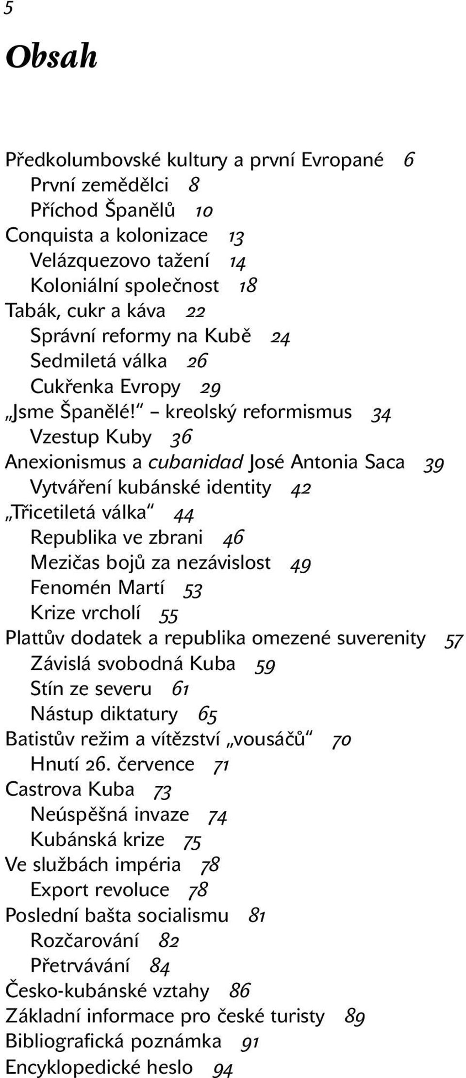 kreolský reformismus 34 Vzestup Kuby 36 Anexionismus a cubanidad José Antonia Saca 39 Vytváření kubánské identity 42 Třicetiletá válka 44 Republika ve zbrani 46 Mezičas bojů za nezávislost 49 Fenomén