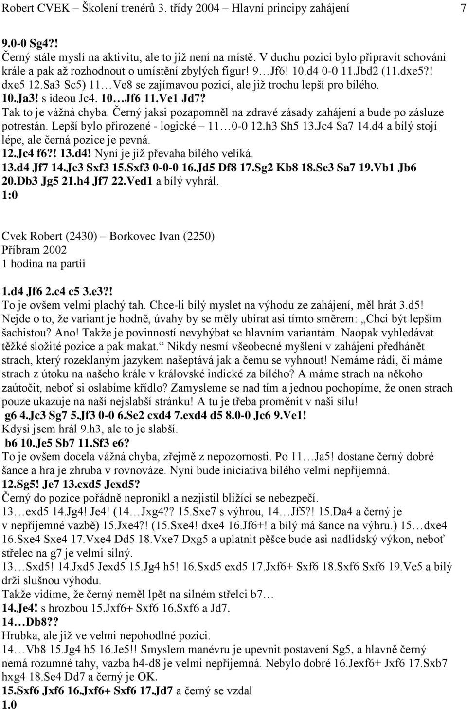 Sa3 Sc5) 11 Ve8 se zajímavou pozicí, ale již trochu lepší pro bílého. 10.Ja3! s ideou Jc4. 10 Jf6 11.Ve1 Jd7? Tak to je vážná chyba.