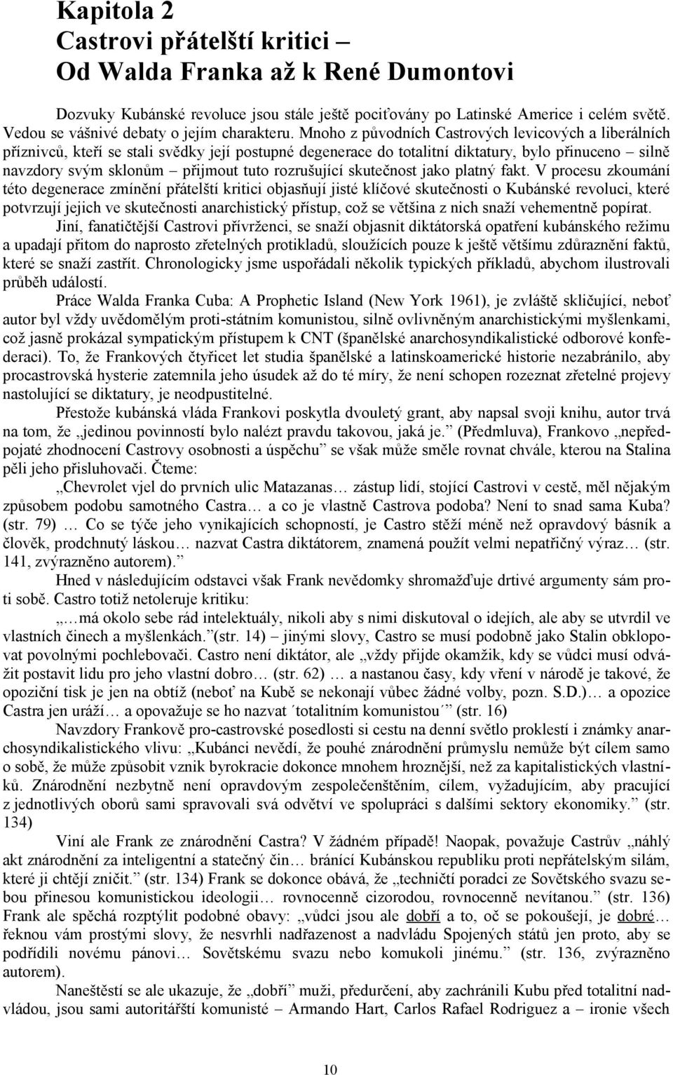 Mnoho z původních Castrových levicových a liberálních příznivců, kteří se stali svědky její postupné degenerace do totalitní diktatury, bylo přinuceno silně navzdory svým sklonům přijmout tuto