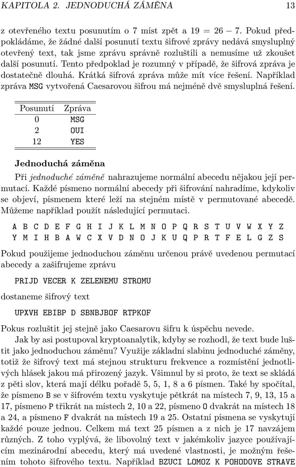 Tento předpoklad je rozumný v případě, že šifrová zpráva je dostatečně dlouhá. Krátká šifrová zpráva může mít více řešení.