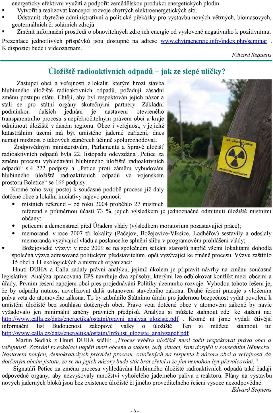 Změnit informační prostředí o obnovitelných zdrojích energie od vysloveně negativního k pozitivnímu. Prezentace jednotlivých příspěvků jsou dostupné na adrese www.chytraenergie.info/index.php/seminar.