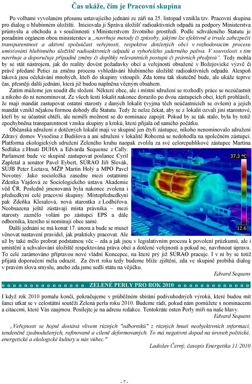 Podle schváleného Statutu je poradním orgánem obou ministerstev a navrhuje metody či způsoby, jakými lze efektivně a trvale zabezpečit transparentnost a aktivní spoluúčast veřejnosti, respektive