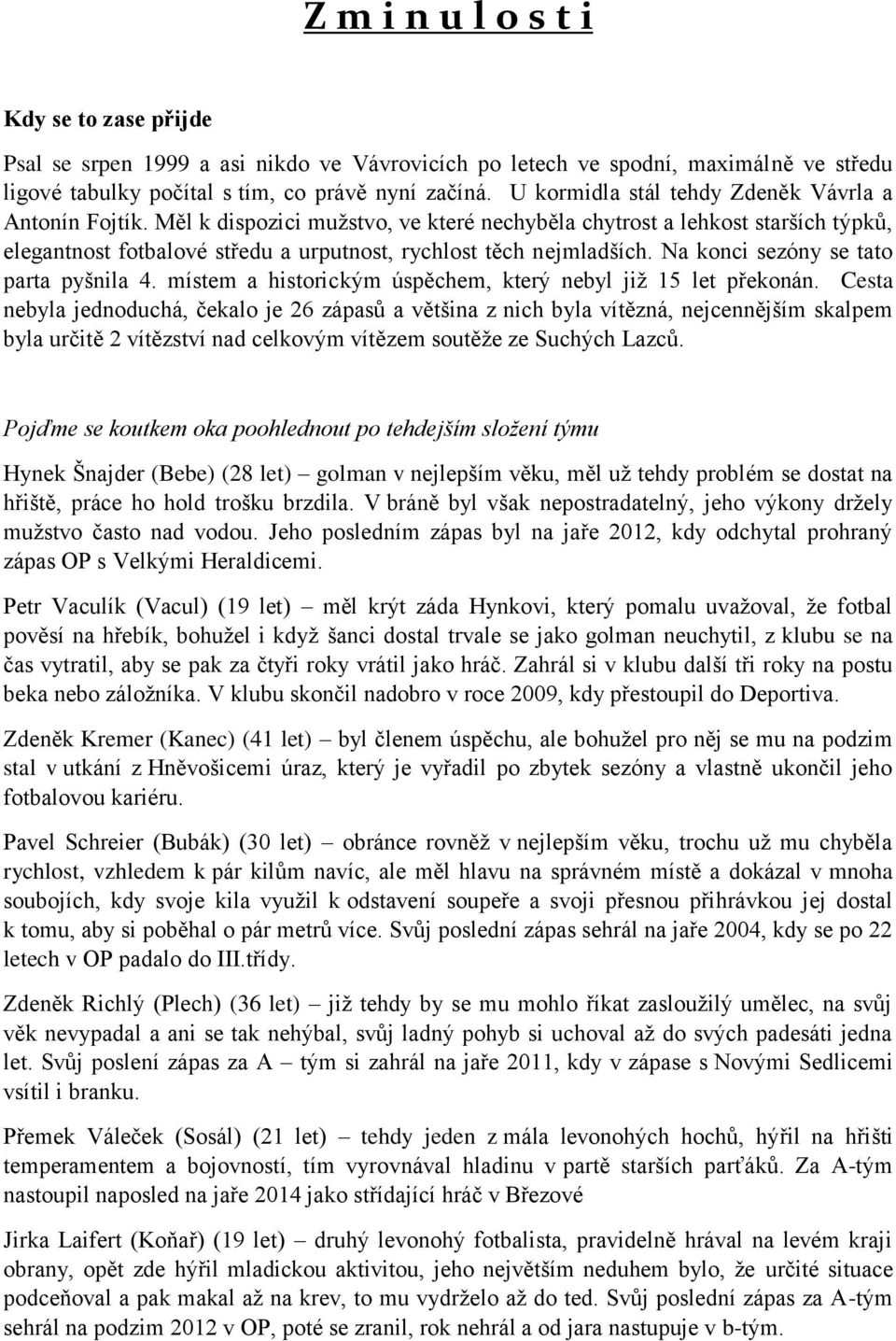 Měl k dispozici mužstvo, ve které nechyběla chytrost a lehkost starších týpků, elegantnost fotbalové středu a urputnost, rychlost těch nejmladších. Na konci sezóny se tato parta pyšnila 4.