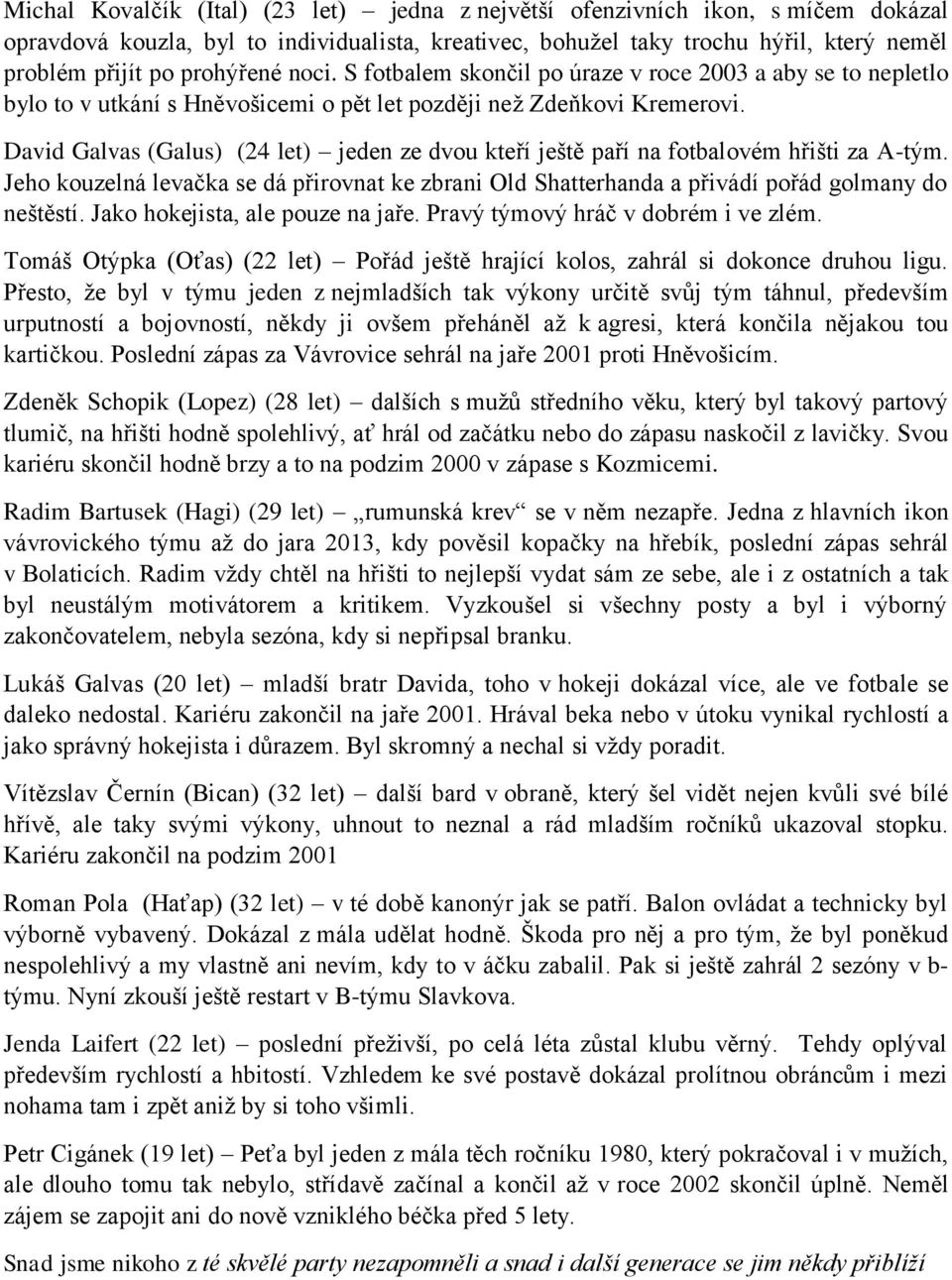 David Galvas (Galus) (24 let) jeden ze dvou kteří ještě paří na fotbalovém hřišti za A-tým. Jeho kouzelná levačka se dá přirovnat ke zbrani Old Shatterhanda a přivádí pořád golmany do neštěstí.