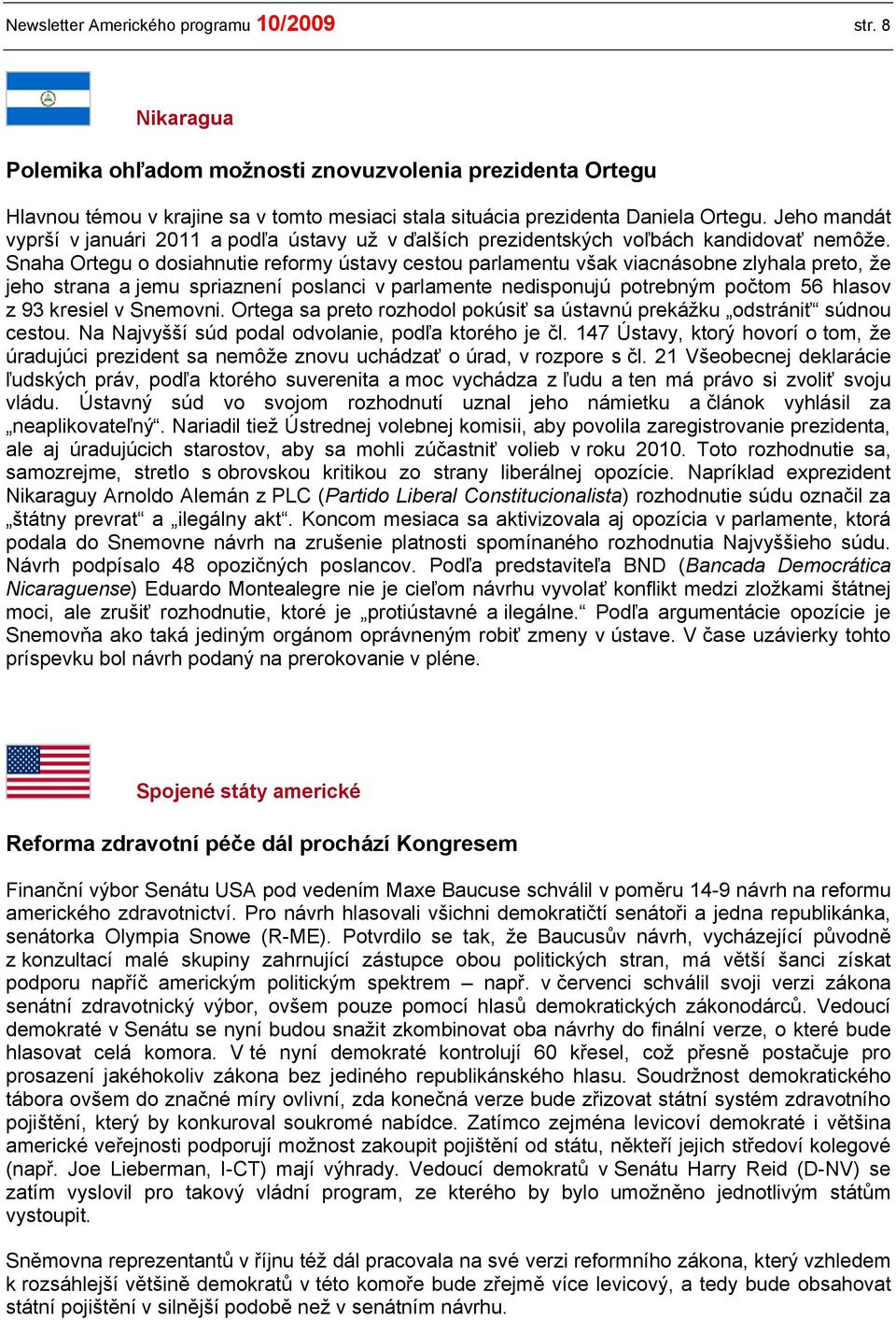 Snaha Ortegu o dosiahnutie reformy ústavy cestou parlamentu však viacnásobne zlyhala preto, že jeho strana a jemu spriaznení poslanci v parlamente nedisponujú potrebným počtom 56 hlasov z 93 kresiel