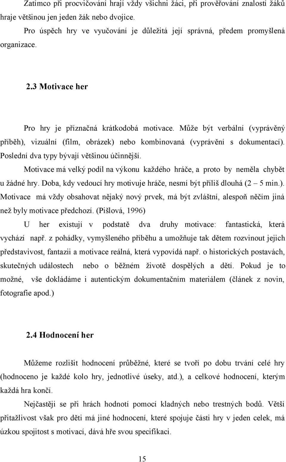 Může být verbální (vyprávěný příběh), vizuální (film, obrázek) nebo kombinovaná (vyprávění s dokumentací). Poslední dva typy bývají většinou účinnější.