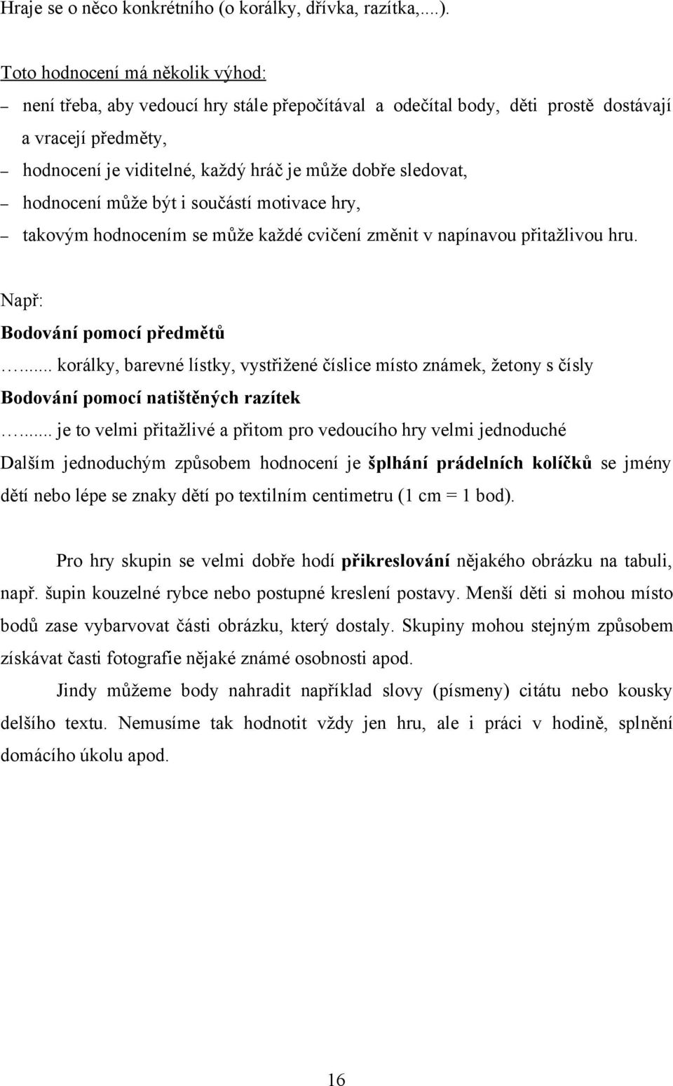 hodnocení může být i součástí motivace hry, takovým hodnocením se může každé cvičení změnit v napínavou přitažlivou hru. Např: Bodování pomocí předmětů.