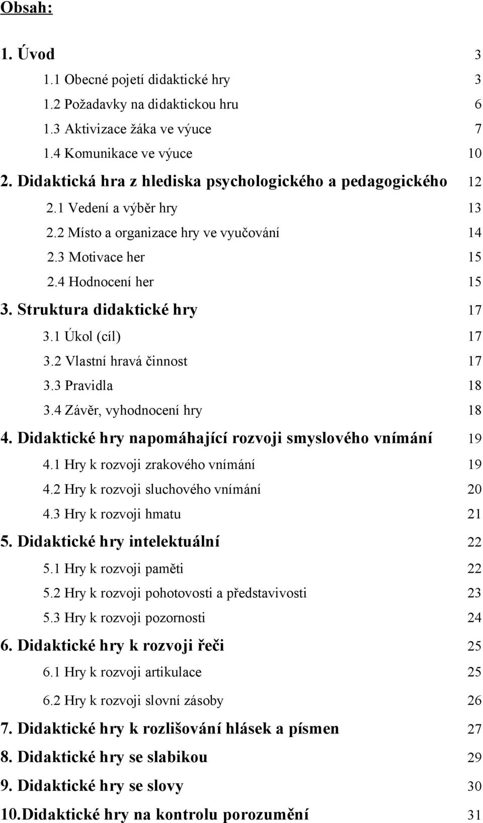 Struktura didaktické hry 17 3.1 Úkol (cíl) 17 3.2 Vlastní hravá činnost 17 3.3 Pravidla 18 3.4 Závěr, vyhodnocení hry 18 4. Didaktické hry napomáhající rozvoji smyslového vnímání 19 4.