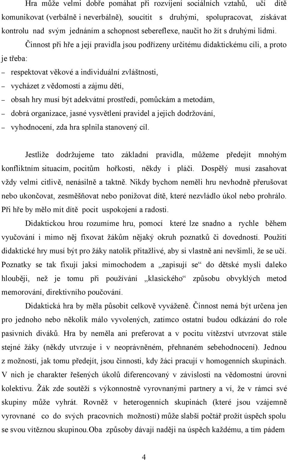 Činnost při hře a její pravidla jsou podřízeny určitému didaktickému cíli, a proto je třeba: respektovat věkové a individuální zvláštnosti, vycházet z vědomostí a zájmu dětí, obsah hry musí být