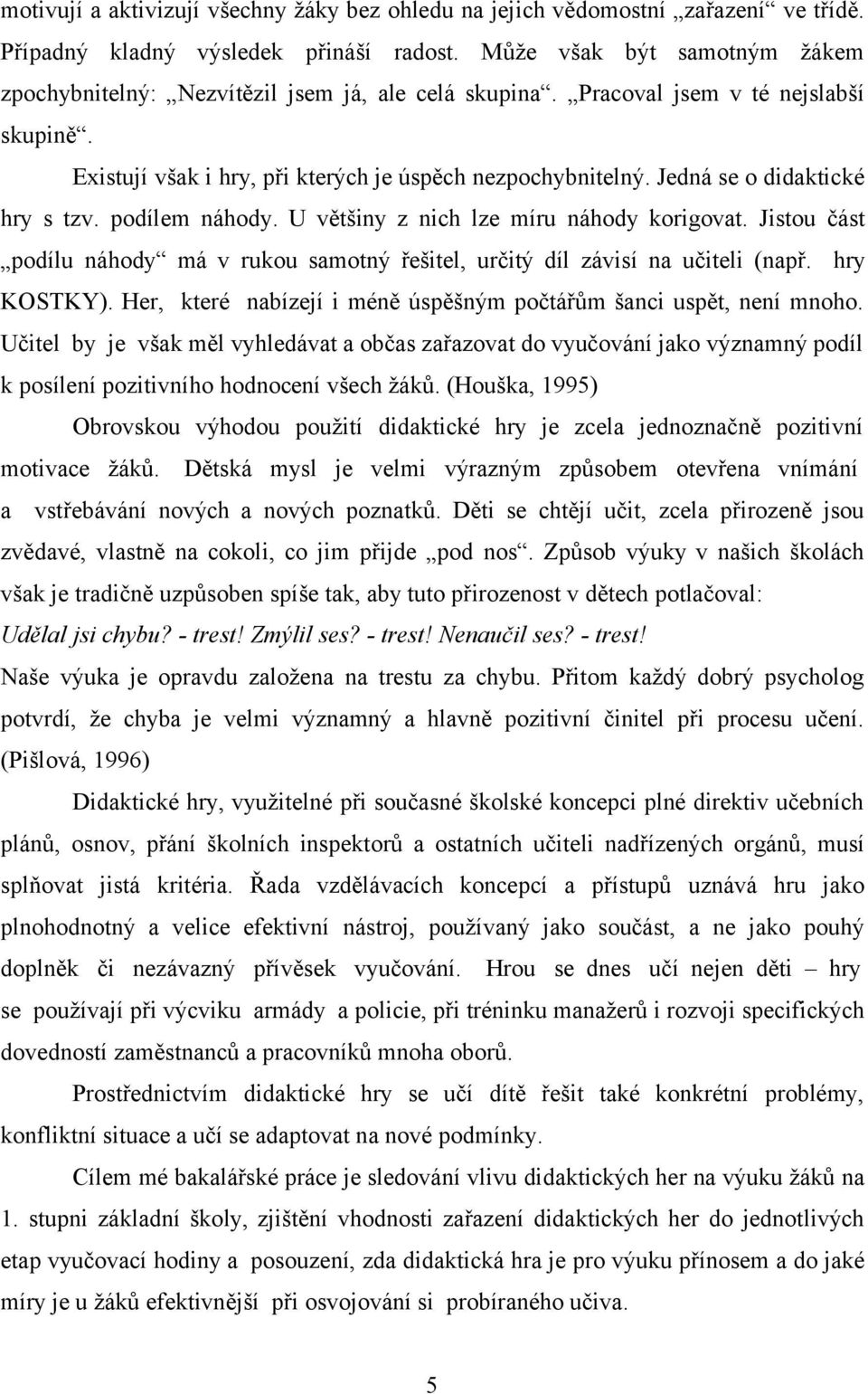 Jedná se o didaktické hry s tzv. podílem náhody. U většiny z nich lze míru náhody korigovat. Jistou část podílu náhody má v rukou samotný řešitel, určitý díl závisí na učiteli (např. hry KOSTKY).