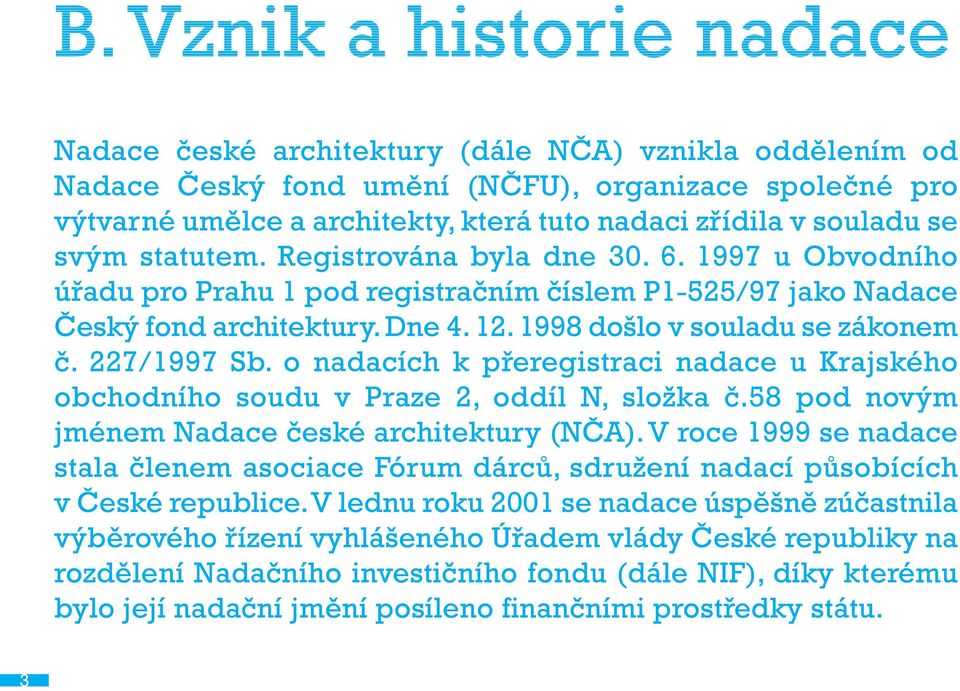 1998 došlo v souladu se zákonem č. 227/1997 Sb. o nadacích k přeregistraci nadace u Krajského obchodního soudu v Praze 2, oddíl N, složka č.58 pod novým jménem Nadace české architektury (NČA).