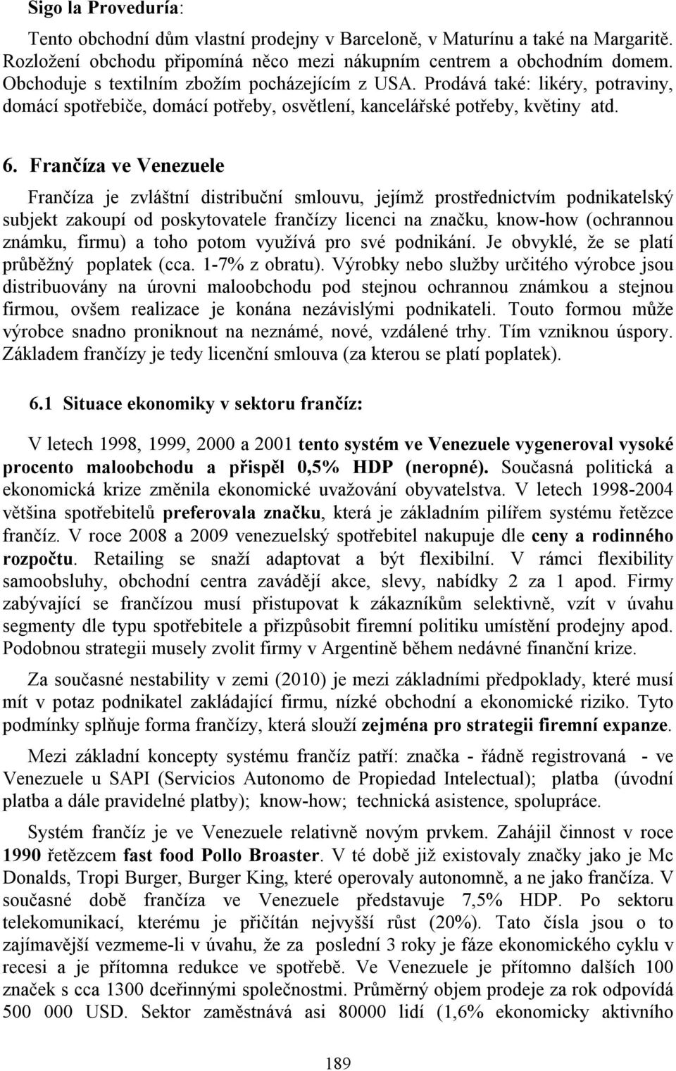 Frančíza ve Venezuele Frančíza je zvláštní distribuční smlouvu, jejímž prostřednictvím podnikatelský subjekt zakoupí od poskytovatele frančízy licenci na značku, know-how (ochrannou známku, firmu) a