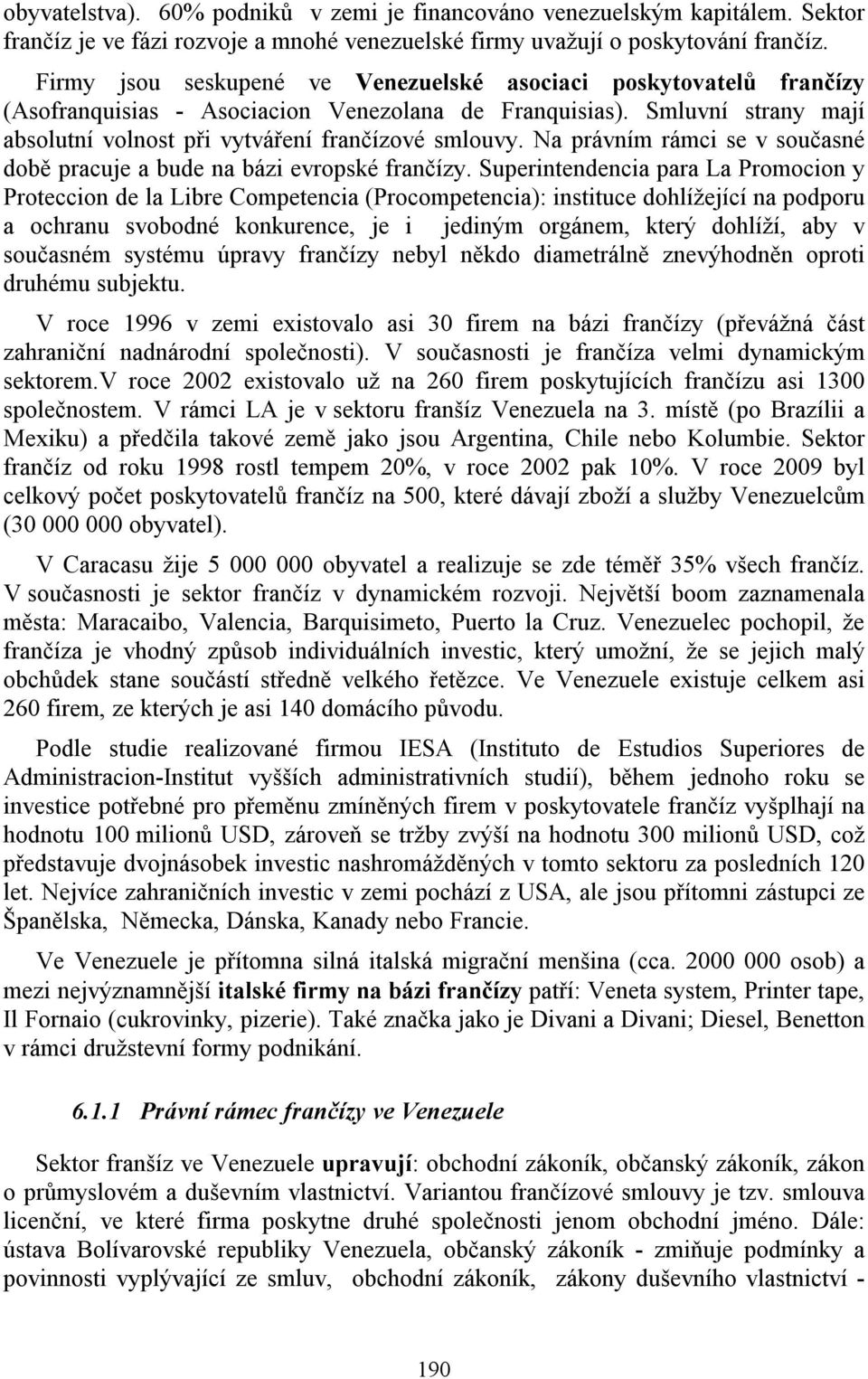 Na právním rámci se v současné době pracuje a bude na bázi evropské frančízy.