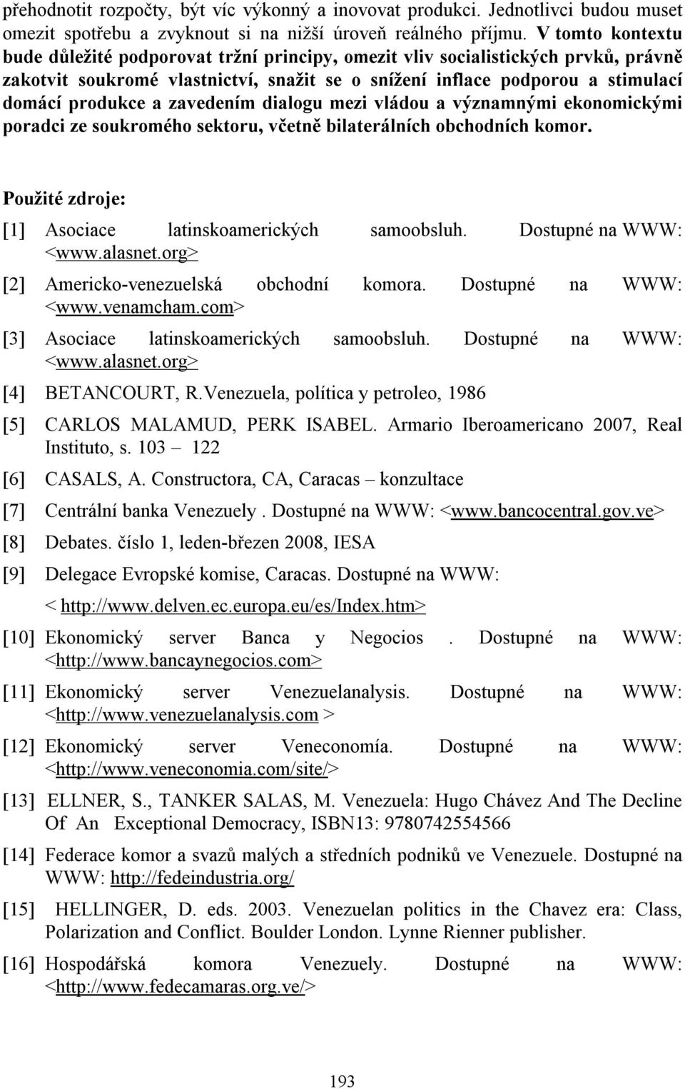 zavedením dialogu mezi vládou a významnými ekonomickými poradci ze soukromého sektoru, včetně bilaterálních obchodních komor. Použité zdroje: [1] Asociace latinskoamerických samoobsluh.