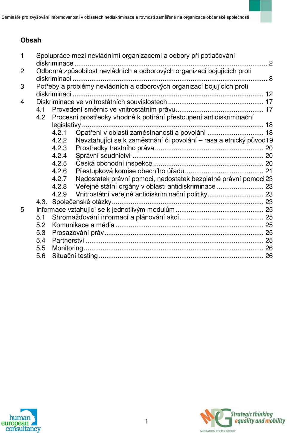 .. 17 4.2 Procesní prostředky vhodné k potírání přestoupení antidiskriminační legislativy... 18 4.2.1 Opatření v oblasti zaměstnanosti a povolání... 18 4.2.2 Nevztahující se k zaměstnání či povolání rasa a etnický původ19 4.