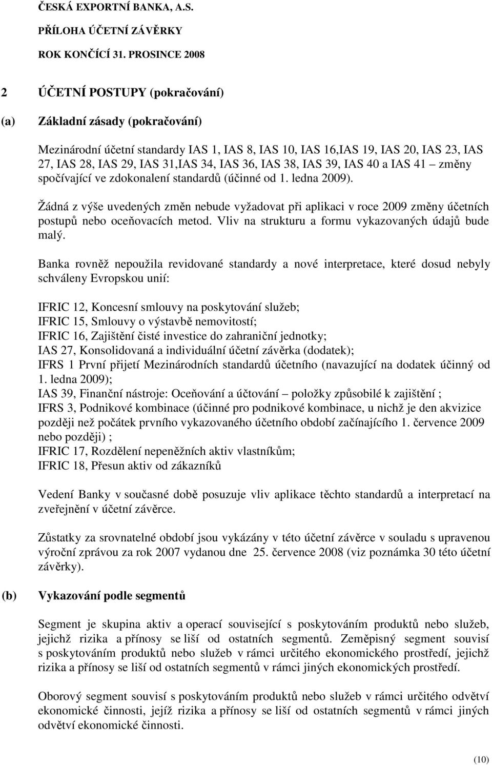 Žádná z výše uvedených změn nebude vyžadovat při aplikaci v roce 2009 změny účetních postupů nebo oceňovacích metod. Vliv na strukturu a formu vykazovaných údajů bude malý.