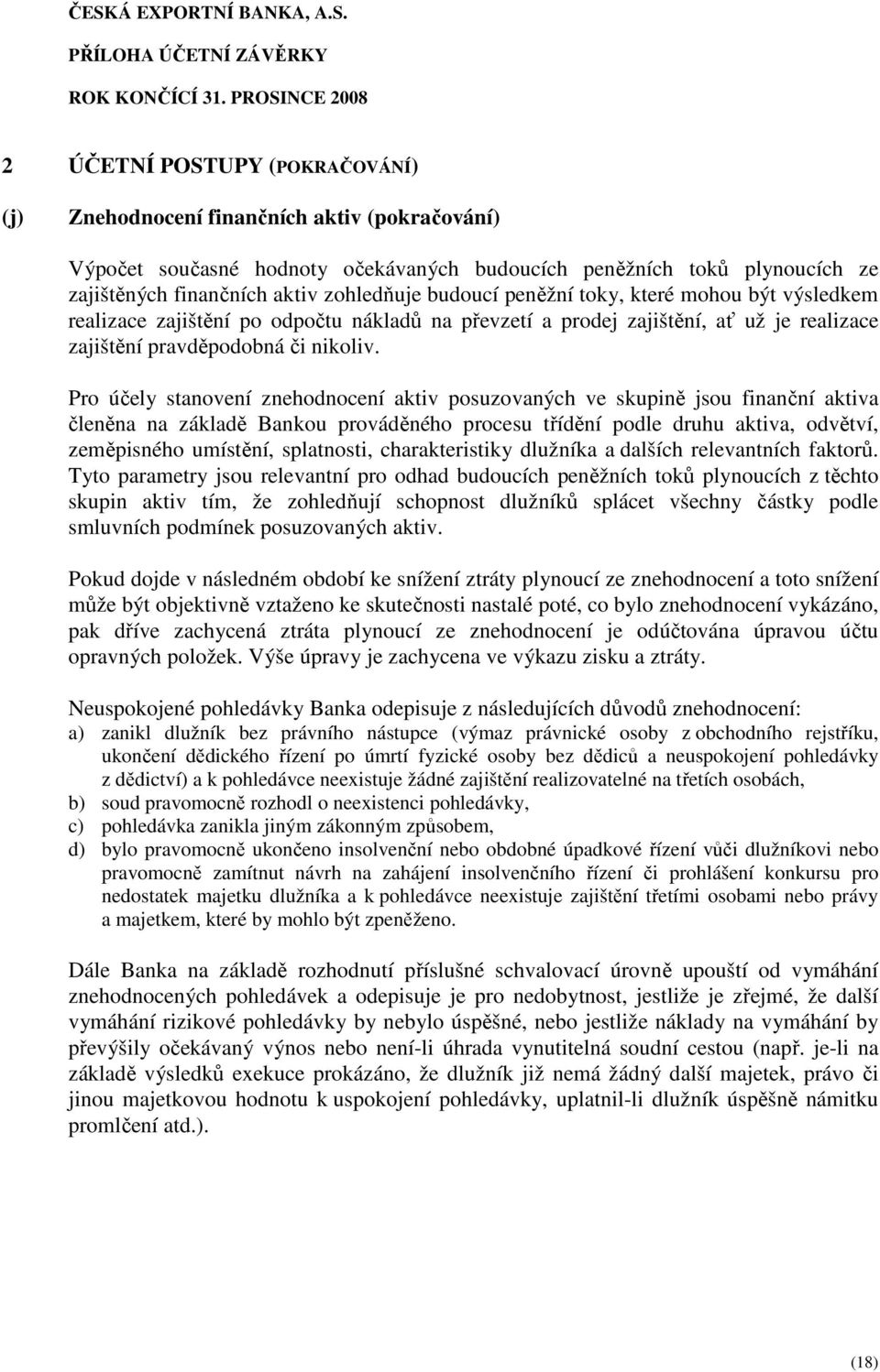 Pro účely stanovení znehodnocení aktiv posuzovaných ve skupině jsou finanční aktiva členěna na základě Bankou prováděného procesu třídění podle druhu aktiva, odvětví, zeměpisného umístění,