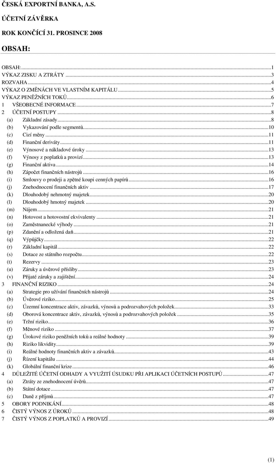 ..14 (h) Zápočet finančních nástrojů...16 (i) Smlouvy o prodeji a zpětné koupi cenných papírů...16 (j) Znehodnocení finančních aktiv...17 (k) Dlouhodobý nehmotný majetek.