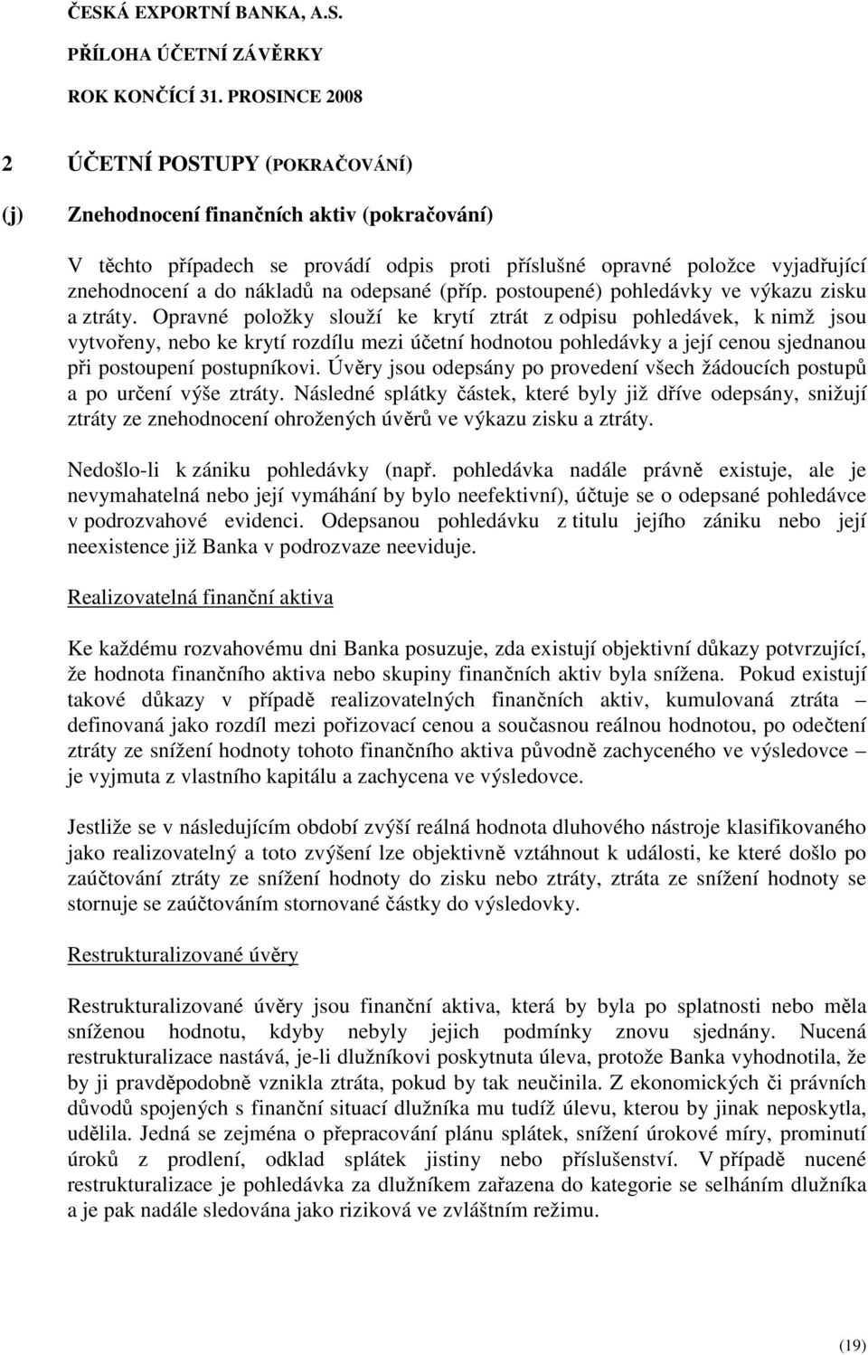 Opravné položky slouží ke krytí ztrát z odpisu pohledávek, k nimž jsou vytvořeny, nebo ke krytí rozdílu mezi účetní hodnotou pohledávky a její cenou sjednanou při postoupení postupníkovi.