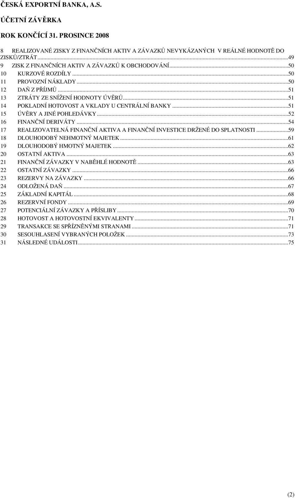 ..54 17 REALIZOVATELNÁ FINANČNÍ AKTIVA A FINANČNÍ INVESTICE DRŽENÉ DO SPLATNOSTI...59 18 19 DLOUHODOBÝ NEHMOTNÝ MAJETEK...61 DLOUHODOBÝ HMOTNÝ MAJETEK...62 20 OSTATNÍ AKTIVA.