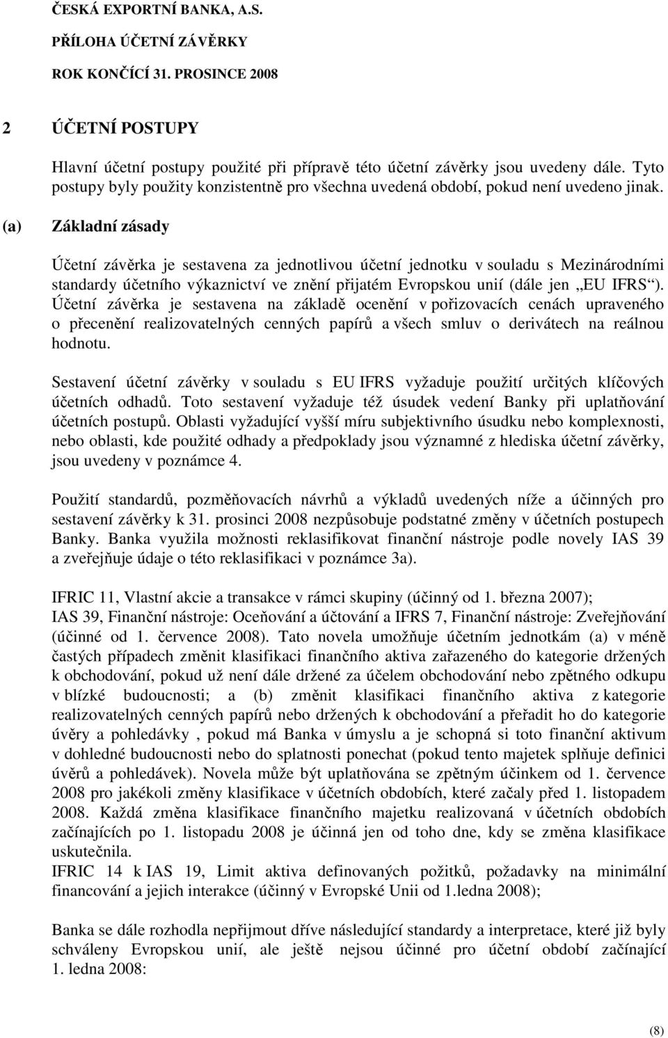 Účetní závěrka je sestavena na základě ocenění v pořizovacích cenách upraveného o přecenění realizovatelných cenných papírů a všech smluv o derivátech na reálnou hodnotu.