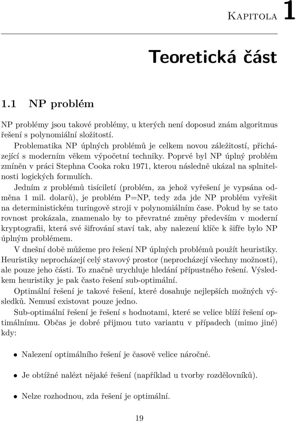 Poprvé byl NP úplný problém zmíněn v práci Stephna Cooka roku 1971, kterou následně ukázal na splnitelnosti logických formulích.