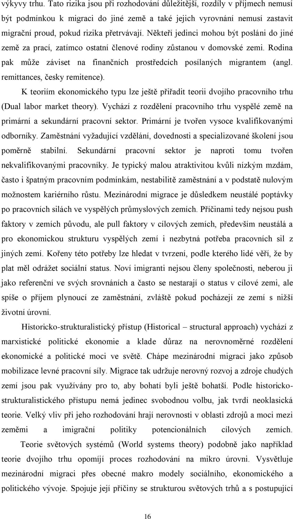 Někteří jedinci mohou být posláni do jiné země za prací, zatímco ostatní členové rodiny zůstanou v domovské zemi. Rodina pak můţe záviset na finančních prostředcích posílaných migrantem (angl.