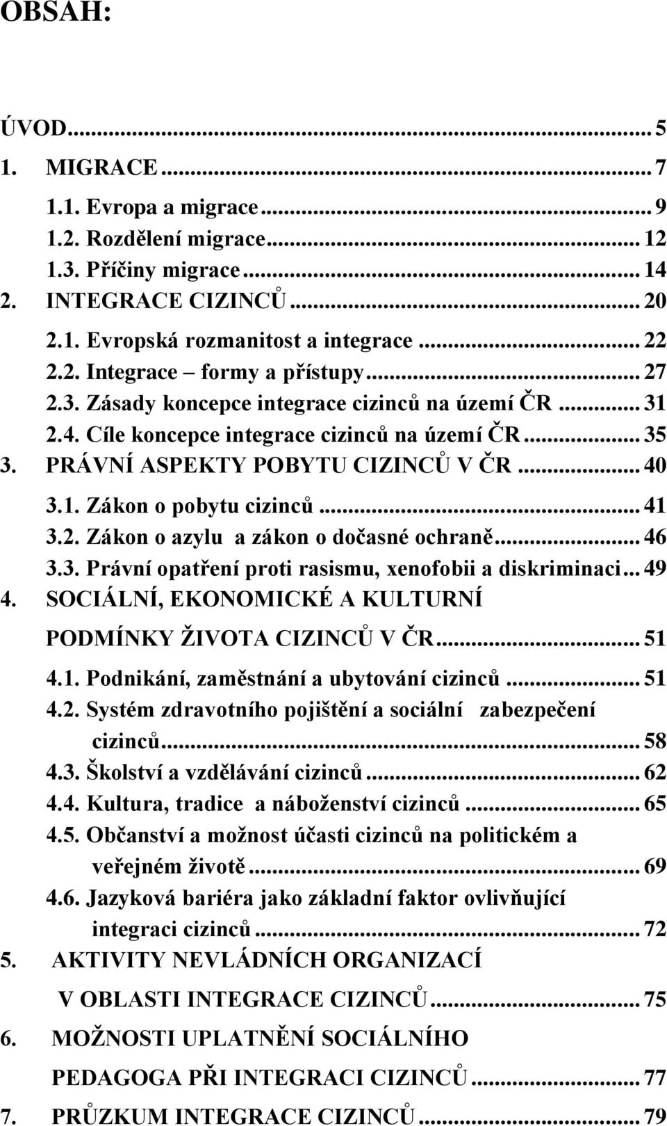 .. 46 3.3. Právní opatření proti rasismu, xenofobii a diskriminaci... 49 4. SOCIÁLNÍ, EKONOMICKÉ A KULTURNÍ PODMÍNKY ŢIVOTA CIZINCŮ V ČR... 51 4.1. Podnikání, zaměstnání a ubytování cizinců... 51 4.2.