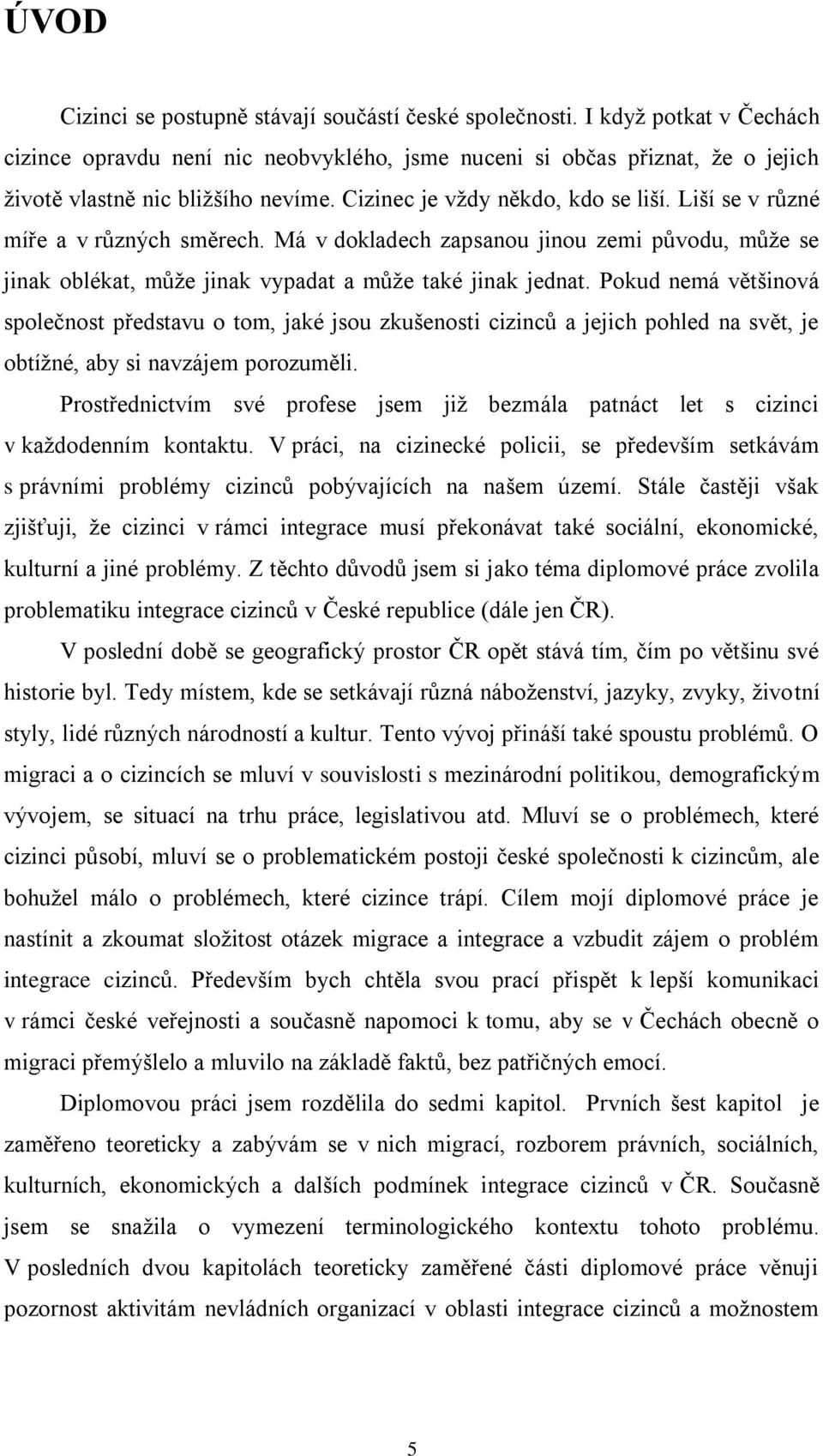 Pokud nemá většinová společnost představu o tom, jaké jsou zkušenosti cizinců a jejich pohled na svět, je obtíţné, aby si navzájem porozuměli.