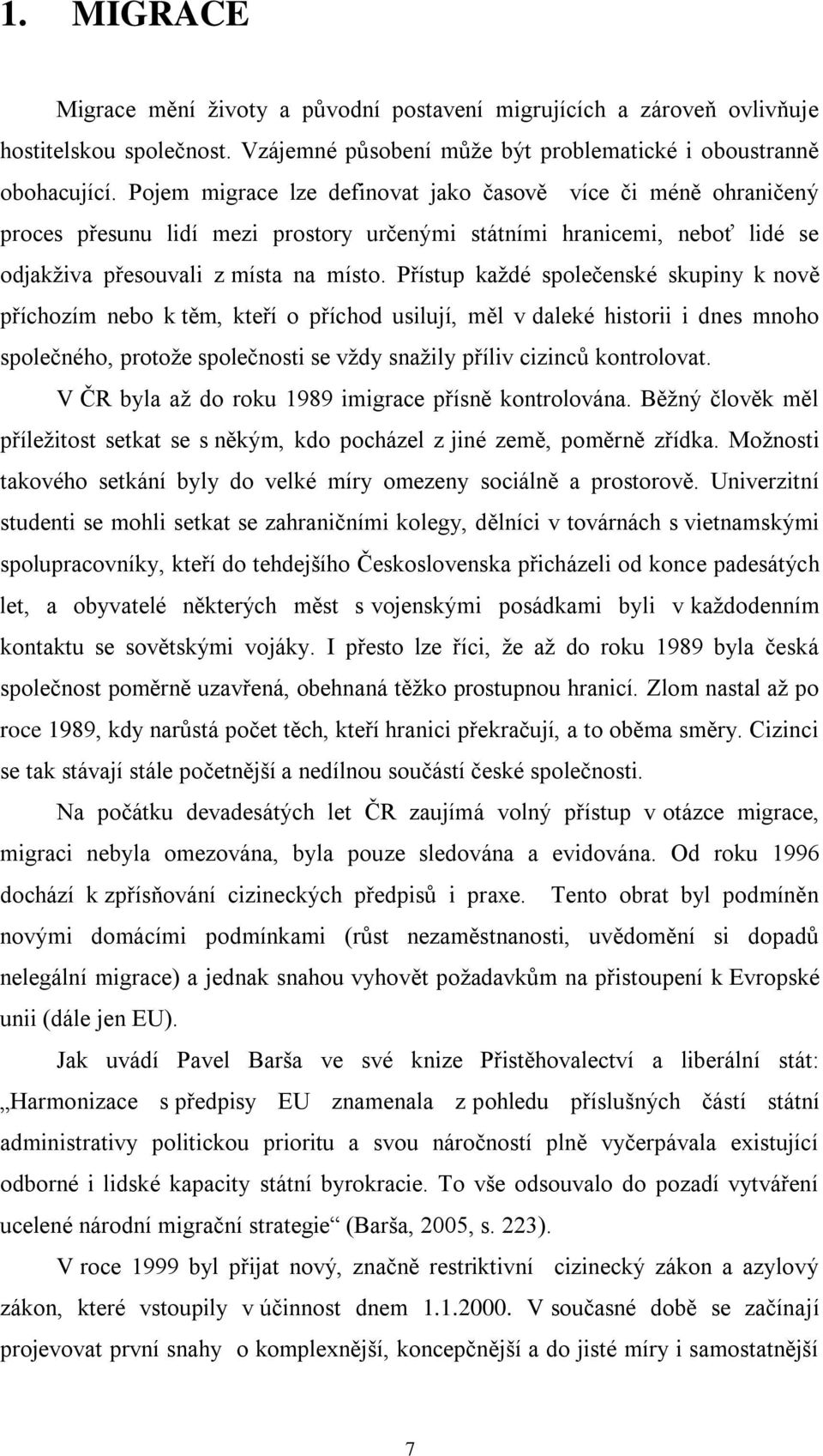 Přístup kaţdé společenské skupiny k nově příchozím nebo k těm, kteří o příchod usilují, měl v daleké historii i dnes mnoho společného, protoţe společnosti se vţdy snaţily příliv cizinců kontrolovat.