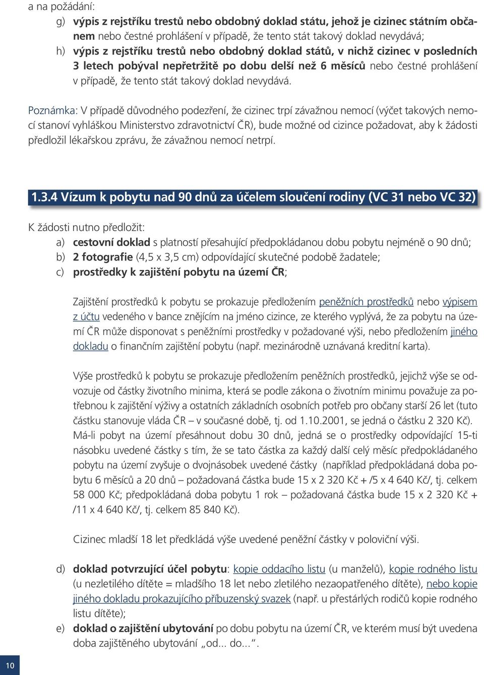 Poznámka: V případě důvodného podezření, že cizinec trpí závažnou nemocí (výčet takových nemocí stanoví vyhláškou Ministerstvo zdravotnictví ČR), bude možné od cizince požadovat, aby k žádosti