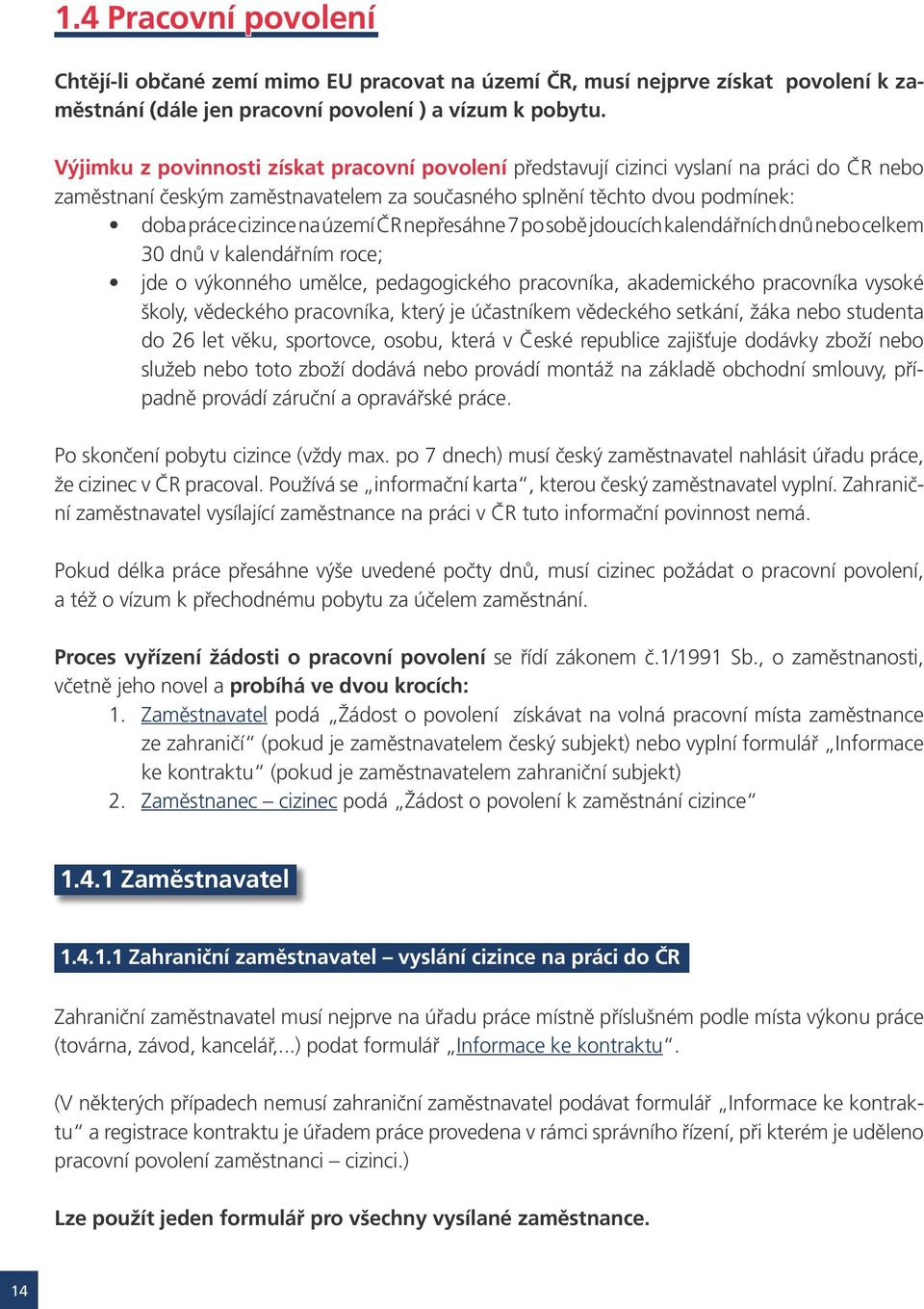 ČR nepřesáhne 7 po sobě jdoucích kalendářních dnů nebo celkem 30 dnů v kalendářním roce; jde o výkonného umělce, pedagogického pracovníka, akademického pracovníka vysoké školy, vědeckého pracovníka,