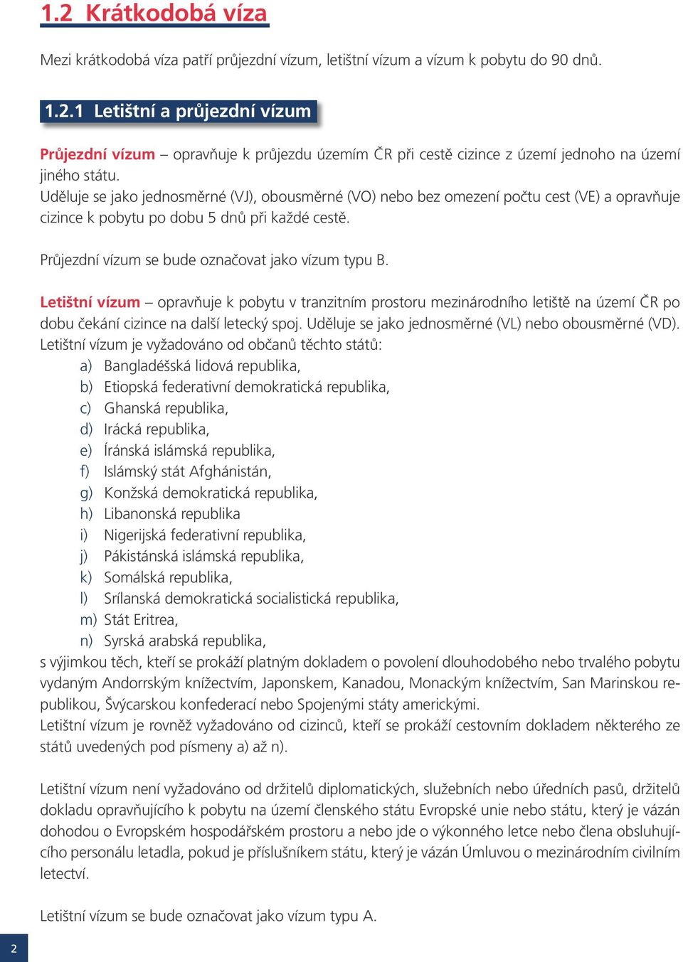 Letištní vízum opravňuje k pobytu v tranzitním prostoru mezinárodního letiště na území ČR po dobu čekání cizince na další letecký spoj. Uděluje se jako jednosměrné (VL) nebo obousměrné (VD).