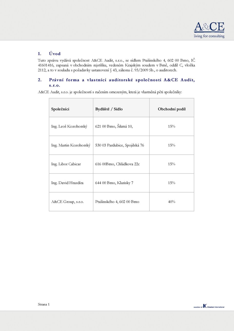2112, a to v souladu s požadavky ustanovení 43, zákona č. 93/2009 Sb., o auditorech. 2. Právní for ma a vlastníci auditorské společnosti A&CE Audit, s.r.o. A&CE Audit, s.r.o. je společností s ručením omezeným, která je vlastněná pěti společníky: Společníci Bydliště / Sídlo Obchodní podíl Ing.