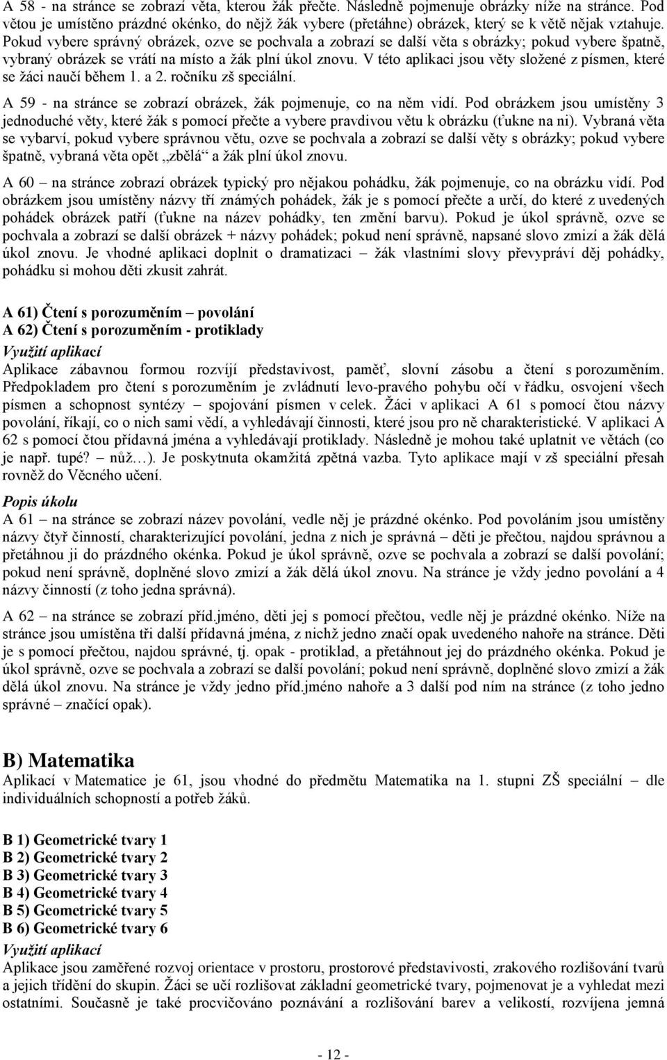 Pokud vybere správný obrázek, ozve se pochvala a zobrazí se další věta s obrázky; pokud vybere špatně, vybraný obrázek se vrátí na místo a žák plní úkol znovu.